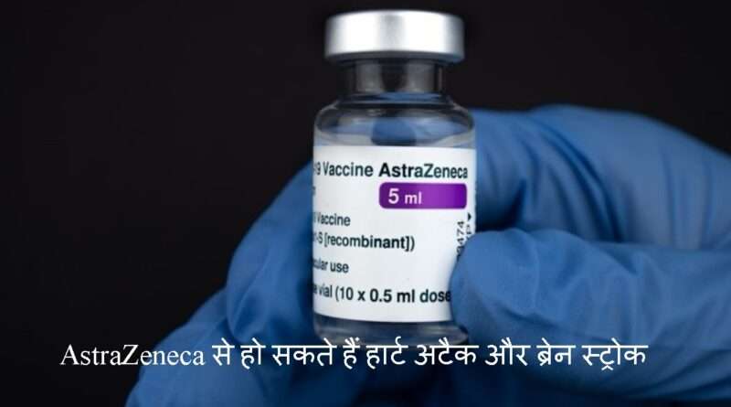 COVID 19 वैक्सीन AstraZeneca से हो रहे हैं हार्ट अटैक और ब्रेन स्ट्रोक