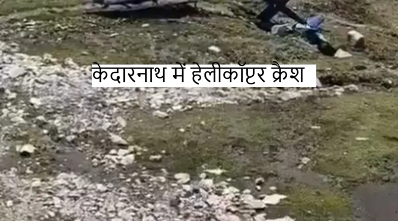 Helicopter crash: केदारनाथ धाम में हेलीकॉप्टर क्रैश 