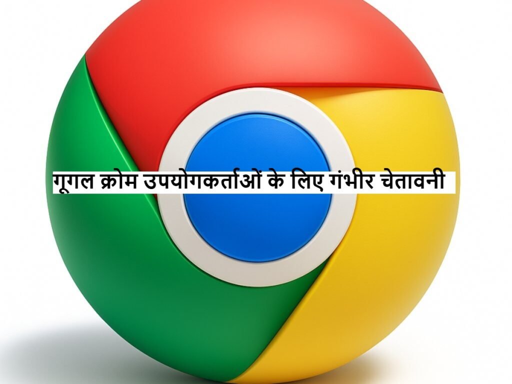 Google Chrome यूजर्स के लिए गंभीर चेतावनी